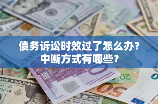 济南债务诉讼时效过了怎么办？中断方式有哪些？