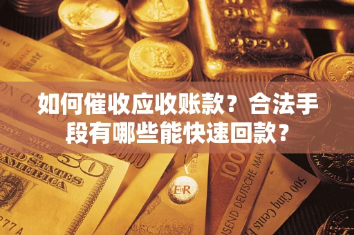 济南如何催收应收账款？合法手段有哪些能快速回款？