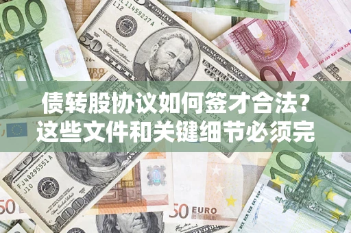 济南债转股协议如何签才合法？这些文件和关键细节必须完整