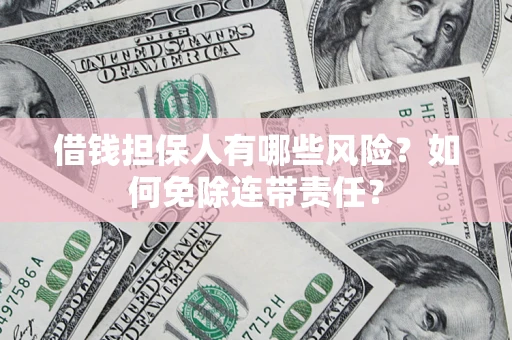 济南借钱担保人有哪些风险？如何免除连带责任？