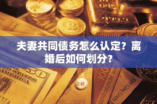 济南夫妻共同债务怎么认定？离婚后如何划分？