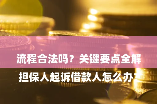 济南

担保人起诉借款人怎么办？流程合法吗？关键要点全解析