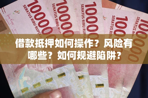 济南借款抵押如何操作?风险有哪些?如何规避陷阱? 济南借款抵押如何操作?风险有哪些?如何规避陷阱?