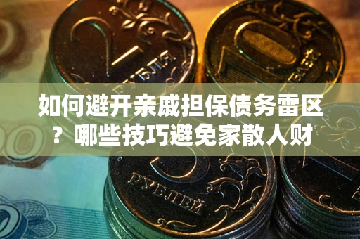 济南如何避开亲戚担保债务雷区？哪些技巧避免家散人财
