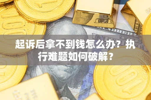 济南起诉后拿不到钱怎么办?执行难题如何破解? 济南起诉后拿不到钱怎么办?执行难题如何破解?
