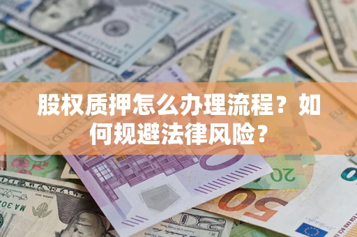 济南股权质押怎么办理流程？如何规避法律风险？