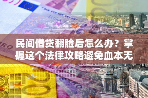 济南民间借贷翻脸后怎么办？掌握这个法律攻略避免血本无归