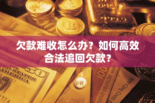济南欠款难收怎么办？如何高效合法追回欠款？