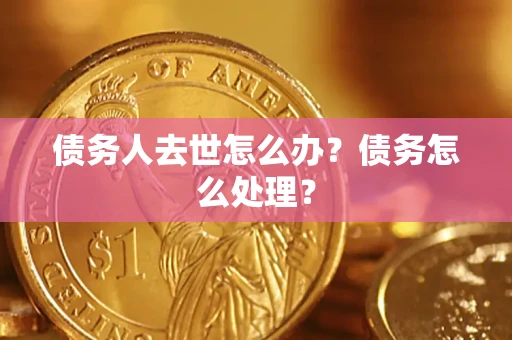 济南债务人去世怎么办？债务怎么处理？