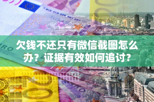 济南欠钱不还只有微信截图怎么办？证据有效如何追讨？
