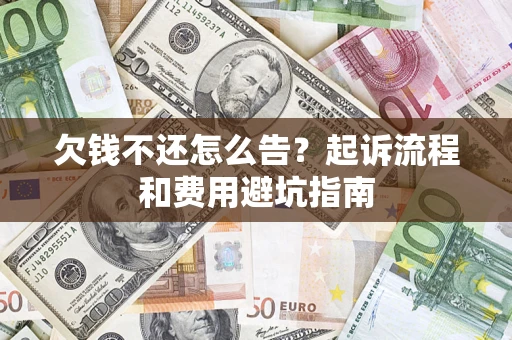济南欠钱不还怎么告?起诉流程和费用避坑指南 济南欠钱不还怎么告?起诉流程和费用避坑指南