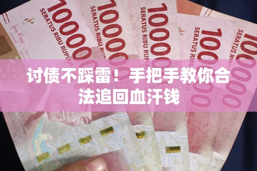 济南讨债不踩雷！手把手教你合法追回血汗钱
