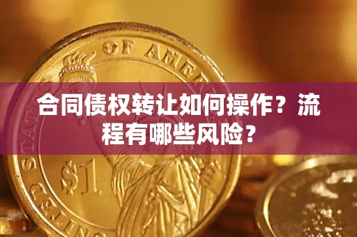 济南合同债权转让如何操作？流程有哪些风险？