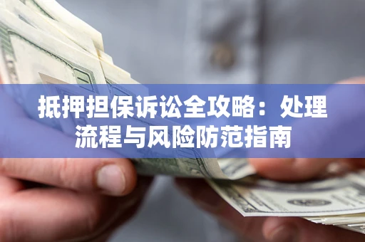 济南抵押担保诉讼全攻略：处理流程与风险防范指南