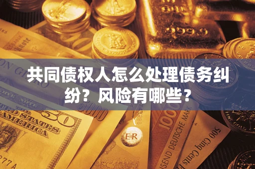济南共同债权人怎么处理债务纠纷？风险有哪些？