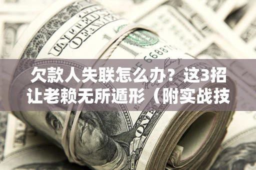 济南欠款人失联怎么办？这3招让老赖无所遁形（附实战技巧）