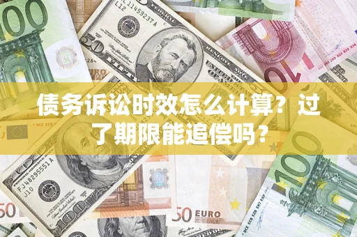 济南债务诉讼时效怎么计算？过了期限能追偿吗？