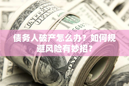 济南债务人破产怎么办？如何规避风险有妙招？