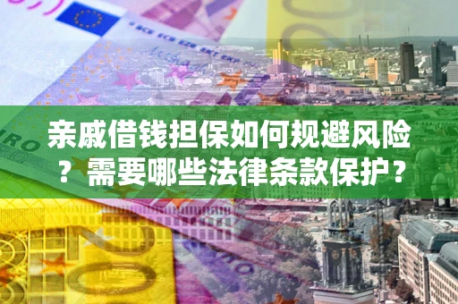 济南亲戚借钱担保如何规避风险？需要哪些法律条款保护？