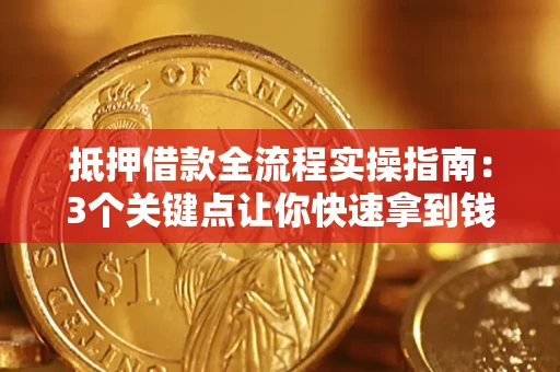 济南抵押借款全流程实操指南：3个关键点让你快速拿到钱