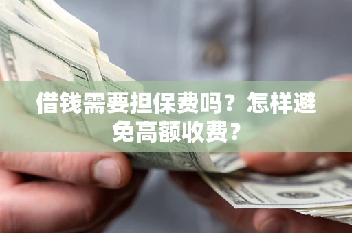 济南借钱需要担保费吗？怎样避免高额收费？