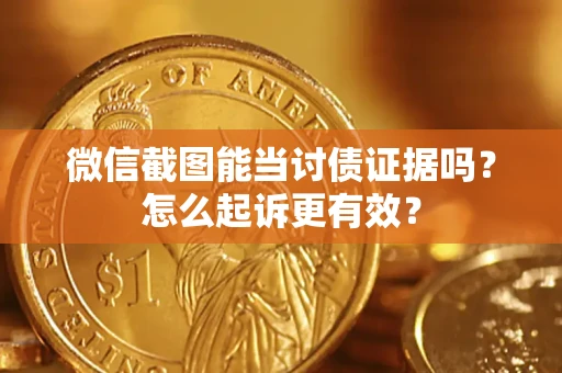 济南微信截图能当讨债证据吗？怎么起诉更有效？
