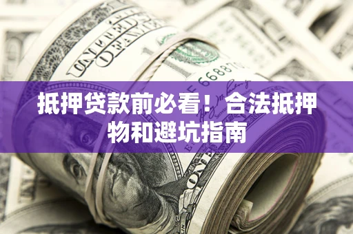 济南抵押贷款前必看！合法抵押物和避坑指南