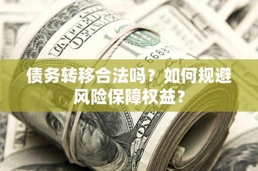 济南债务转移合法吗？如何规避风险保障权益？
