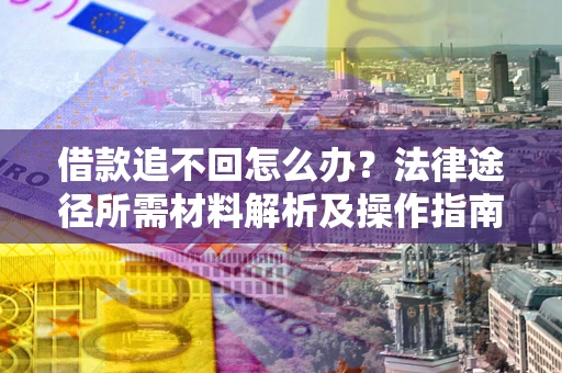 济南借款追不回怎么办?法律途径所需材料解析及操作指南 济南借款追不回怎么办?法律途径所需材料解析及操作指南