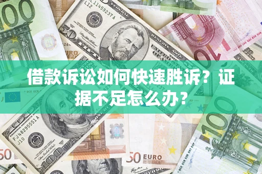 济南借款诉讼如何快速胜诉？证据不足怎么办？