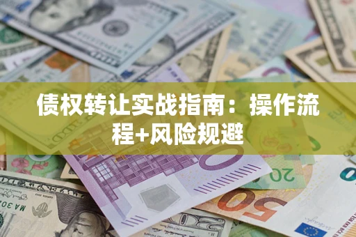济南债权转让实战指南：操作流程+风险规避