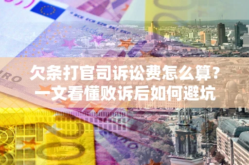 济南欠条打官司诉讼费怎么算？一文看懂败诉后如何避坑