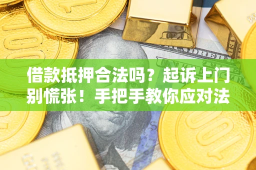 济南借款抵押合法吗？起诉上门别慌张！手把手教你应对法律程序