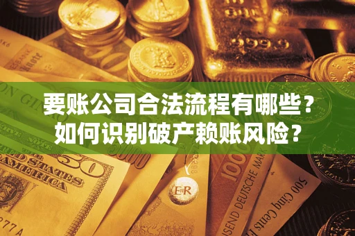 济南要账公司合法流程有哪些？如何识别破产赖账风险？