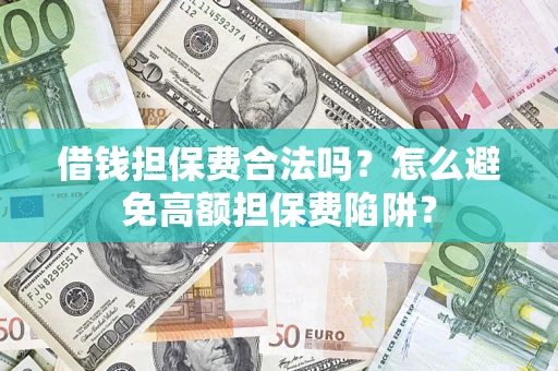 济南借钱担保费合法吗？怎么避免高额担保费陷阱？