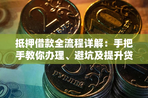 济南抵押借款全流程详解：手把手教你办理、避坑及提升贷款额度