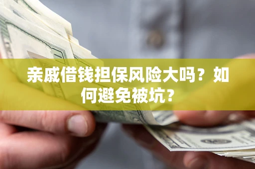 济南亲戚借钱担保风险大吗？如何避免被坑？