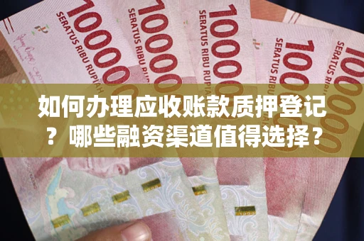 济南如何办理应收账款质押登记？哪些融资渠道值得选择？