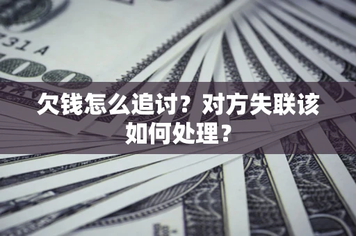 济南欠钱怎么追讨？对方失联该如何处理？