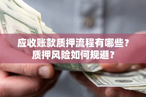 济南应收账款质押流程有哪些？质押风险如何规避？
