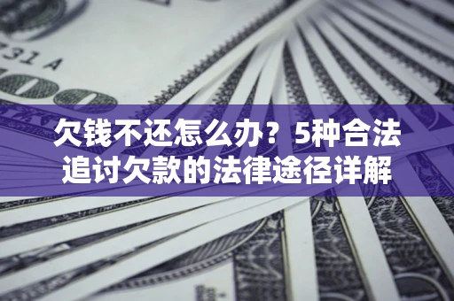 济南欠钱不还怎么办？5种合法追讨欠款的法律途径详解