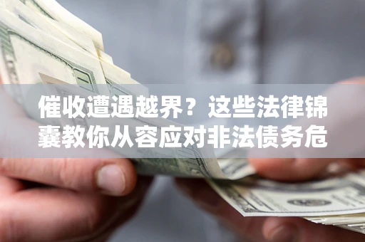 济南催收遭遇越界？这些法律锦囊教你从容应对非法债务危机