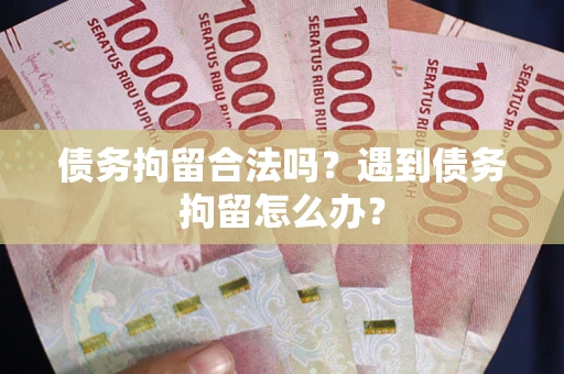 济南债务拘留合法吗？遇到债务拘留怎么办？