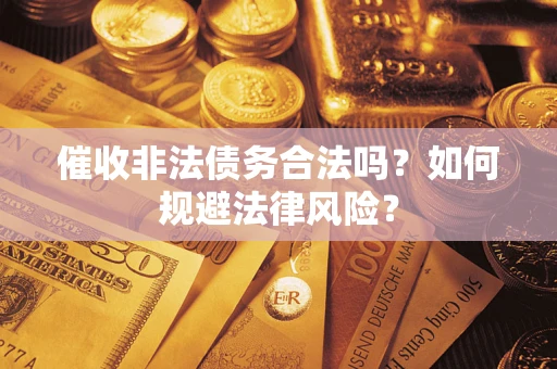 济南催收非法债务合法吗？如何规避法律风险？