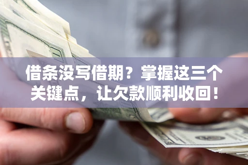 济南借条没写借期？掌握这三个关键点，让欠款顺利收回！