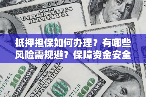 济南抵押担保如何办理？有哪些风险需规避？保障资金安全