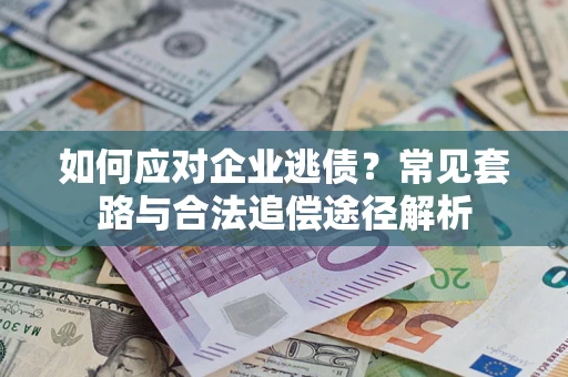 济南如何应对企业逃债？常见套路与合法追偿途径解析
