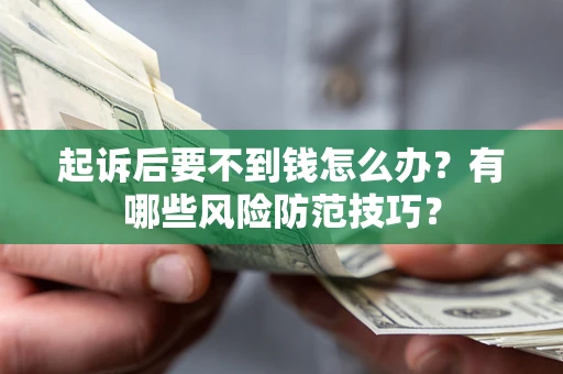 济南起诉后要不到钱怎么办?有哪些风险防范技巧? 济南起诉后要不到钱怎么办?有哪些风险防范技巧?