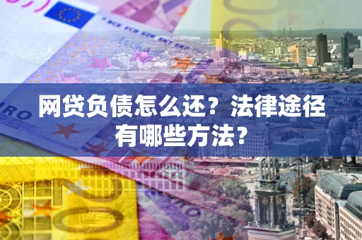 济南网贷负债怎么还？法律途径有哪些方法？