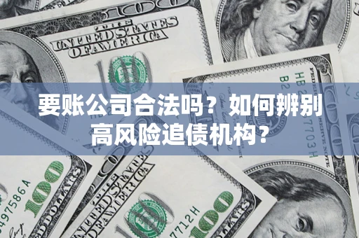 济南要账公司合法吗？如何辨别高风险追债机构？
